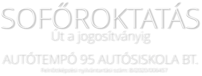 SOFŐROKTATÁS  Út a jogosítványig      AUTÓTEMPÓ 95 AUTÓSISKOLA BT. Felnőttképzési nyilvántartási szám: B/2020/006457                 